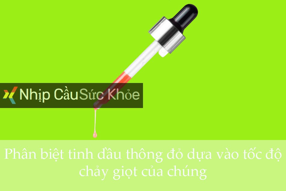 Phân biệt tinh dầu thông đỏ dựa vào tốc độ chảy giọt của chúng